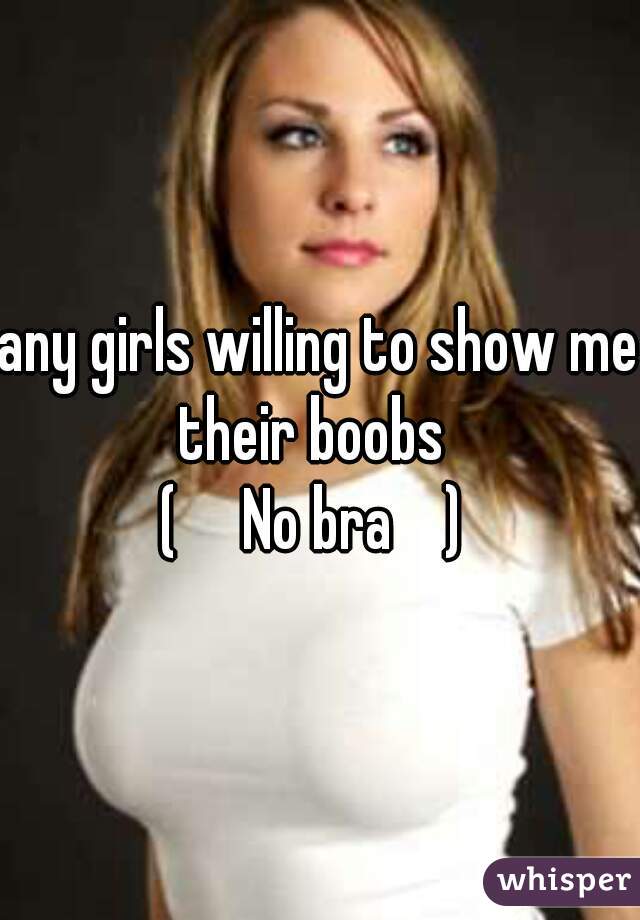 any girls willing to show me their boobs  



(     No bra    ) 
