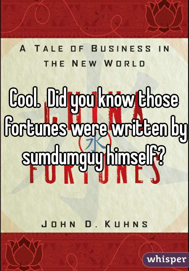 Cool.  Did you know those fortunes were written by sumdumguy himself? 