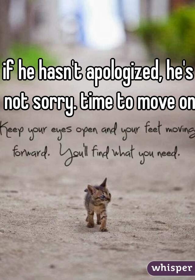 if he hasn't apologized, he's not sorry. time to move on.