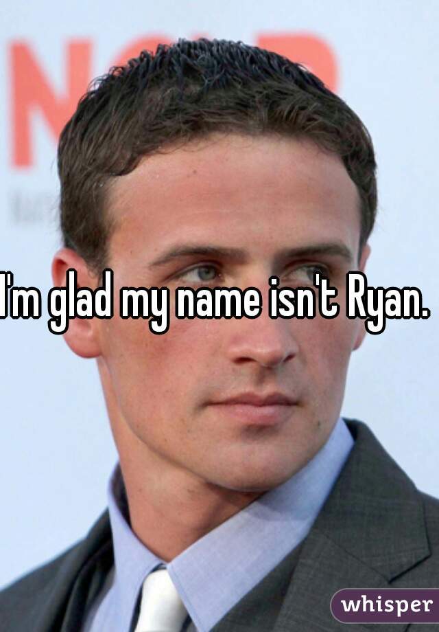 I'm glad my name isn't Ryan. 