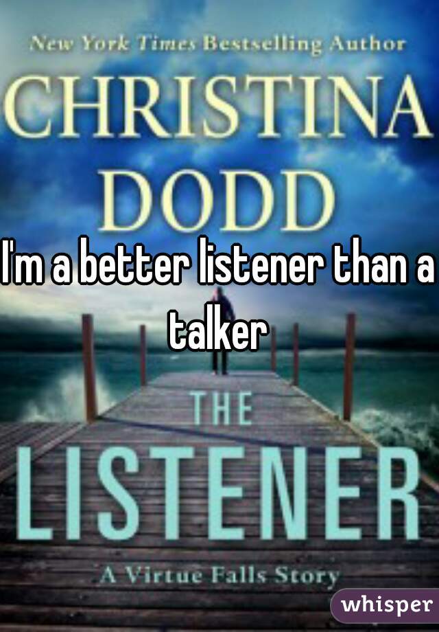 I'm a better listener than a talker 