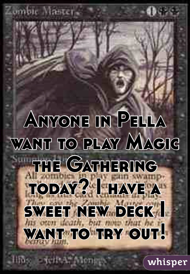 Anyone in Pella want to play Magic the Gathering today? I have a sweet new deck I want to try out!
