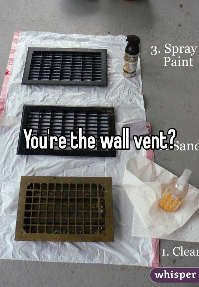 You're the wall vent?