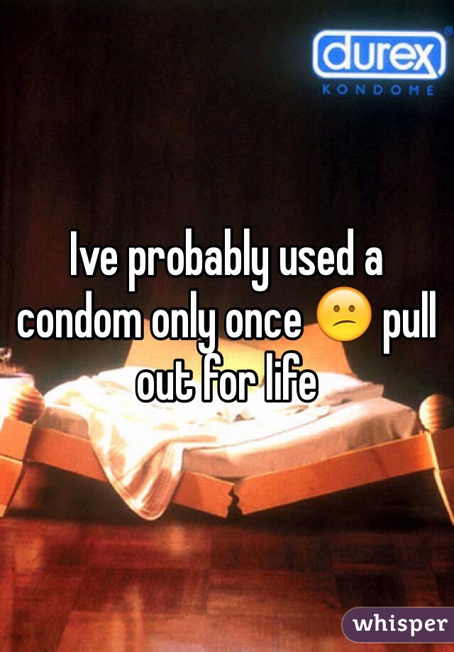 Ive probably used a condom only once 😕 pull out for life 