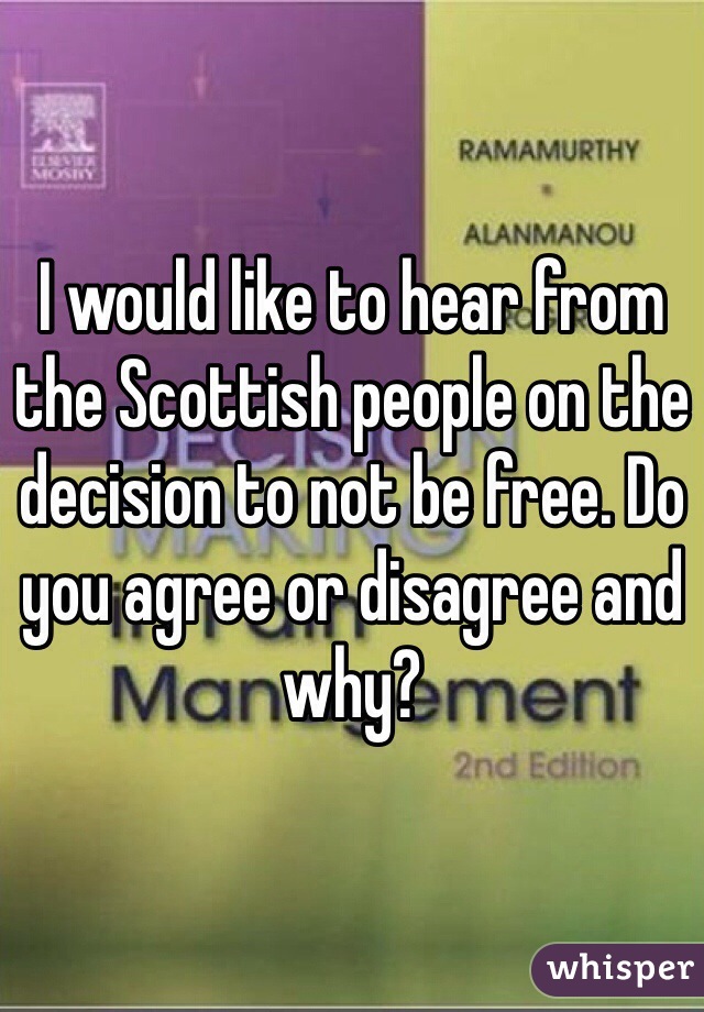 I would like to hear from the Scottish people on the decision to not be free. Do you agree or disagree and why?