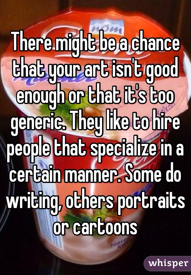 There might be a chance that your art isn't good enough or that it's too generic. They like to hire people that specialize in a certain manner. Some do writing, others portraits or cartoons