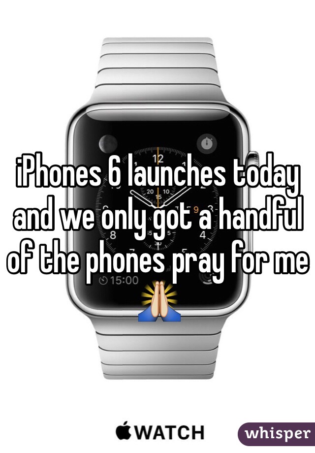 iPhones 6 launches today and we only got a handful of the phones pray for me 🙏