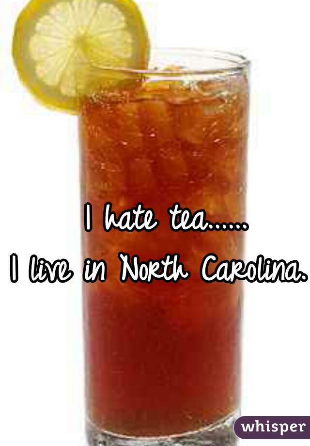 I hate tea......


I live in North Carolina.  