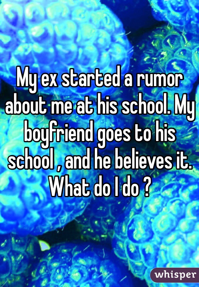 My ex started a rumor about me at his school. My boyfriend goes to his school , and he believes it. What do I do ? 