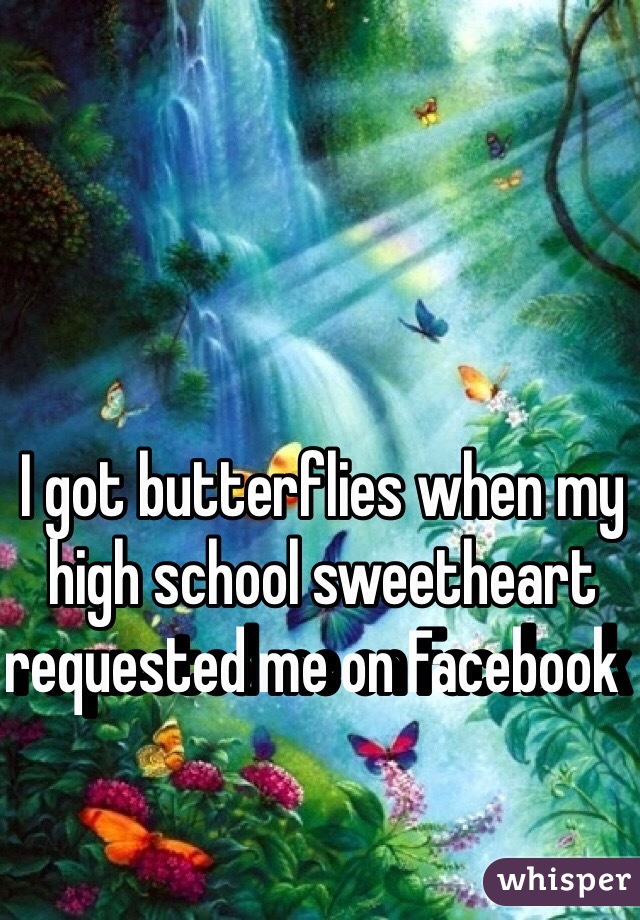 I got butterflies when my high school sweetheart requested me on Facebook  