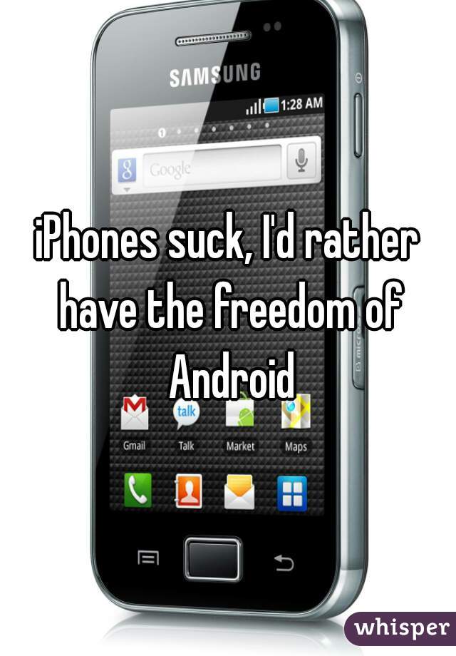 iPhones suck, I'd rather have the freedom of Android