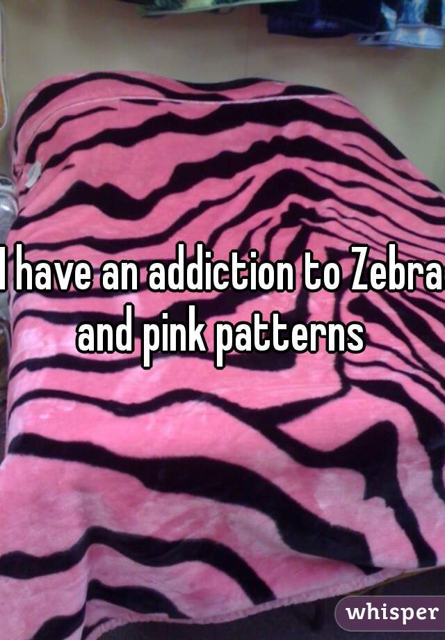 I have an addiction to Zebra and pink patterns 