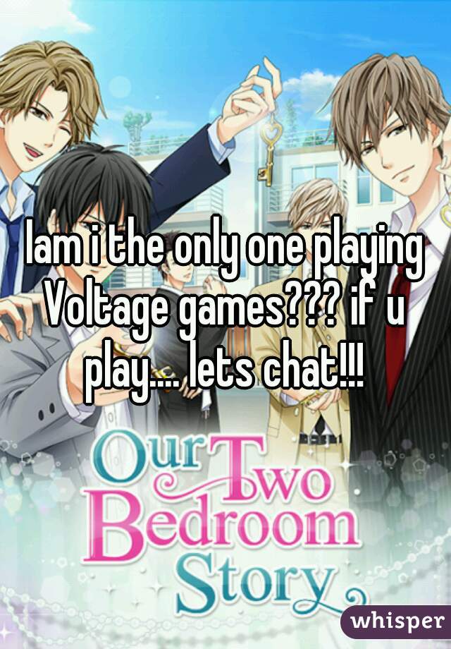 Iam i the only one playing Voltage games??? if u play.... lets chat!!! 