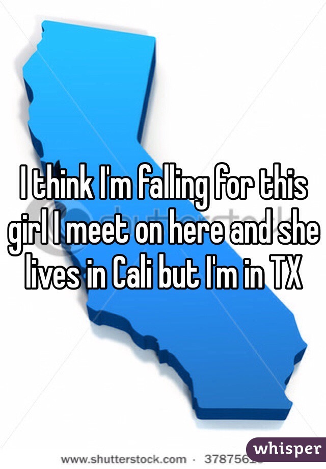I think I'm falling for this girl I meet on here and she lives in Cali but I'm in TX