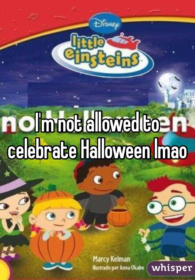 I'm not allowed to celebrate Halloween lmao