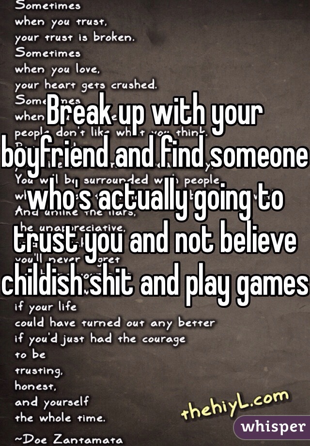 Break up with your boyfriend and find someone who's actually going to trust you and not believe childish shit and play games 