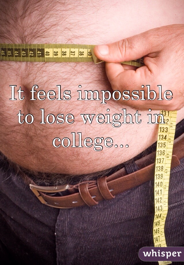 It feels impossible to lose weight in college... 