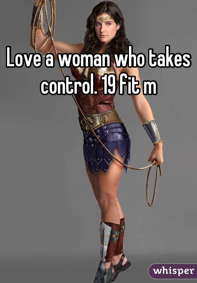 Love a woman who takes control. 19 fit m