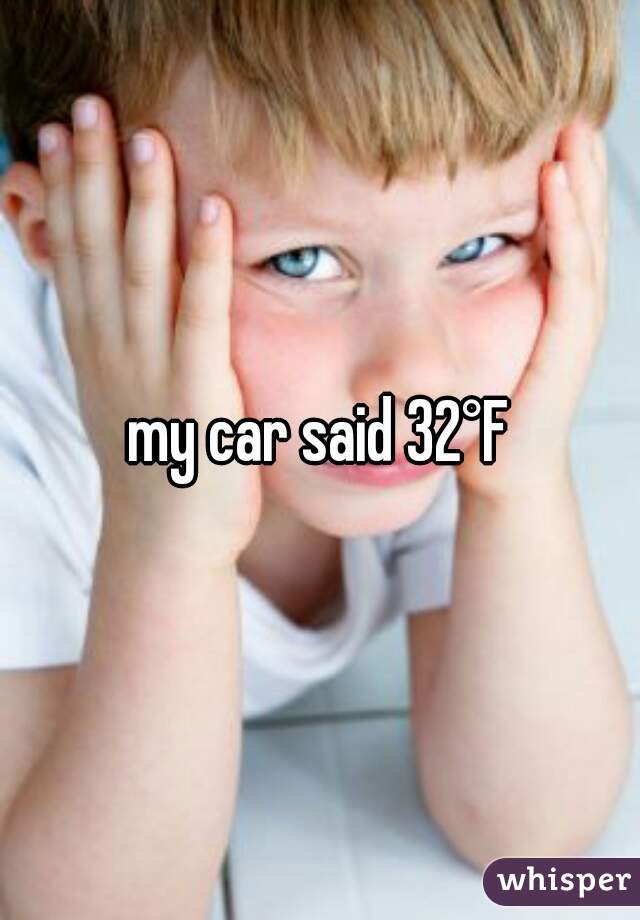 my car said 32°F