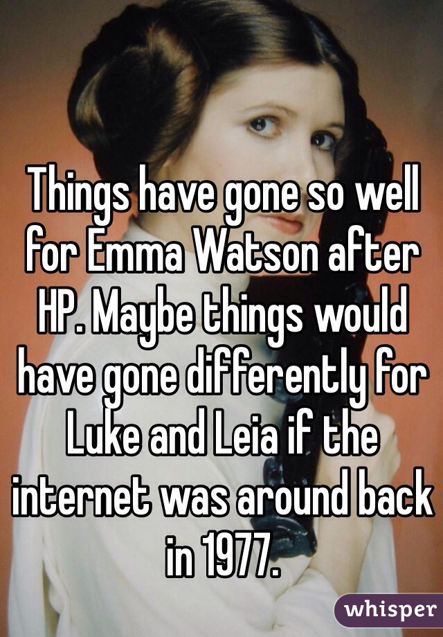Things have gone so well for Emma Watson after HP. Maybe things would have gone differently for Luke and Leia if the internet was around back in 1977. 