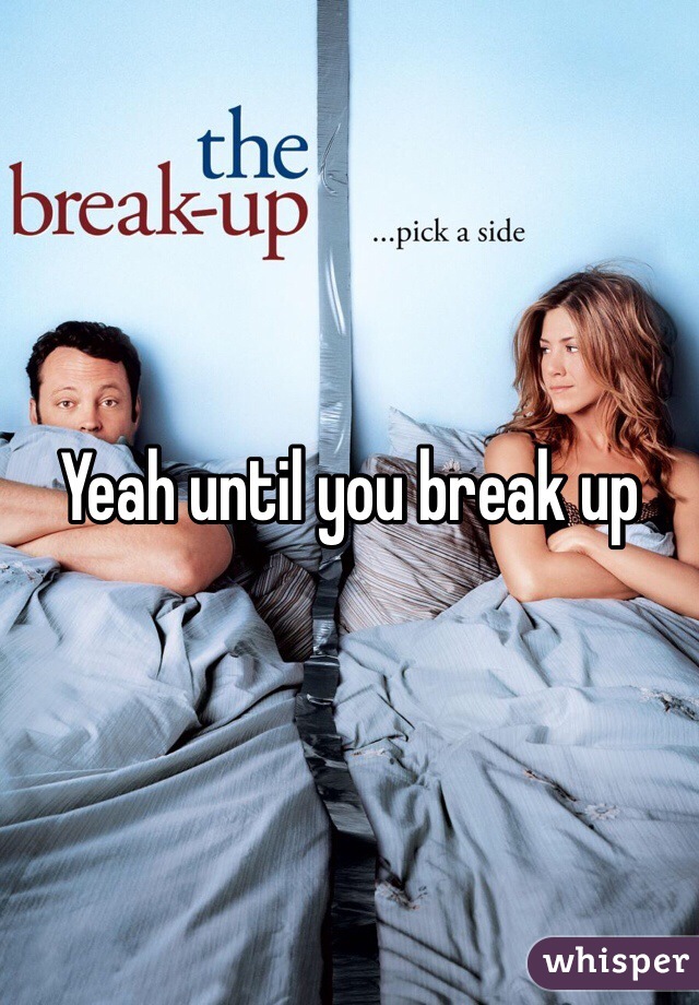 Yeah until you break up