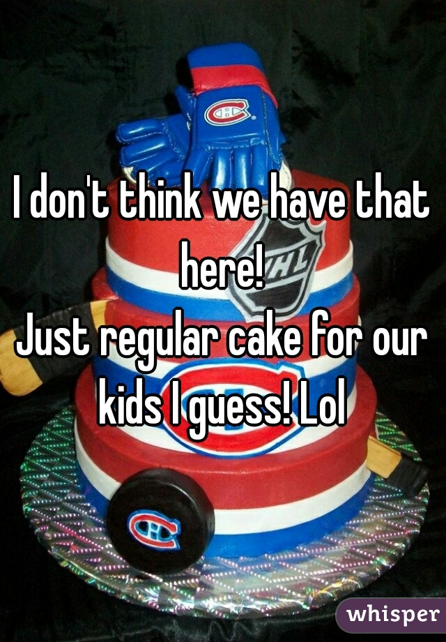 I don't think we have that here! 
Just regular cake for our kids I guess! Lol 
