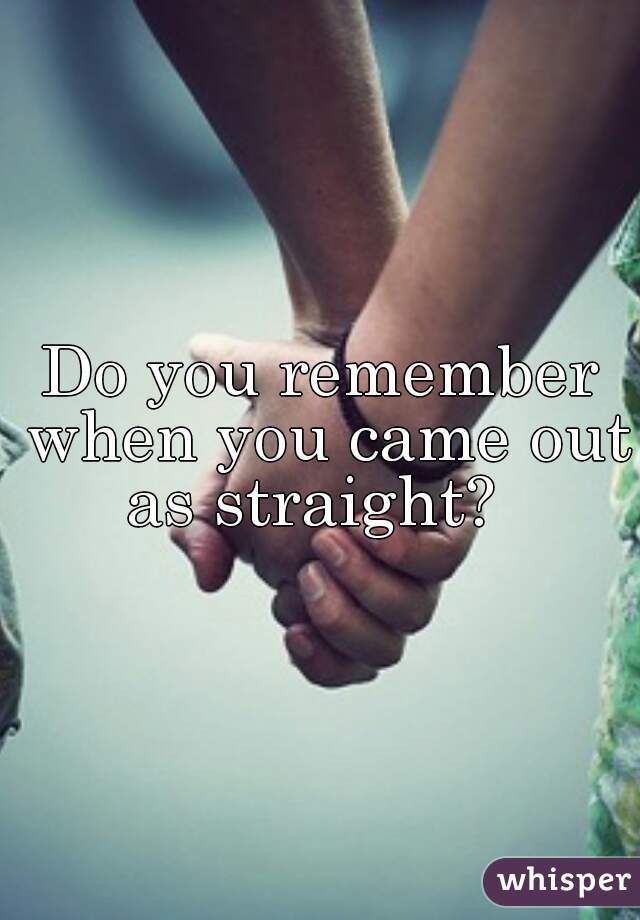 Do you remember when you came out as straight?  
