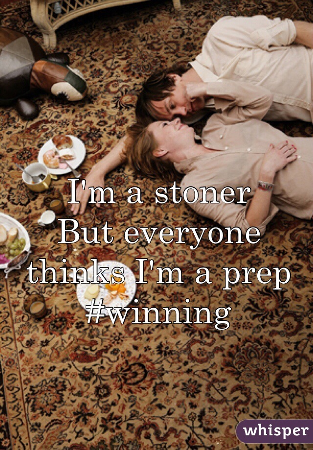 I'm a stoner 
But everyone thinks I'm a prep
#winning
