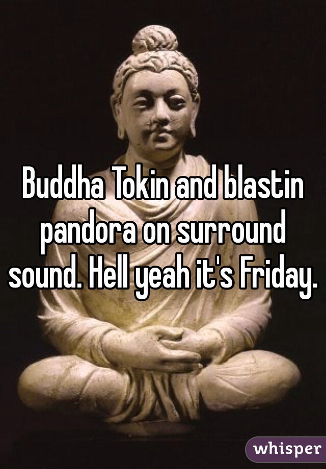 Buddha Tokin and blastin pandora on surround sound. Hell yeah it's Friday.