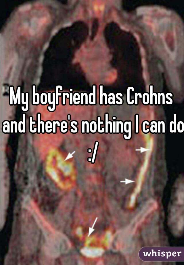 My boyfriend has Crohns and there's nothing I can do :/