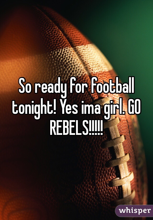 So ready for football tonight! Yes ima girl. GO REBELS!!!!!