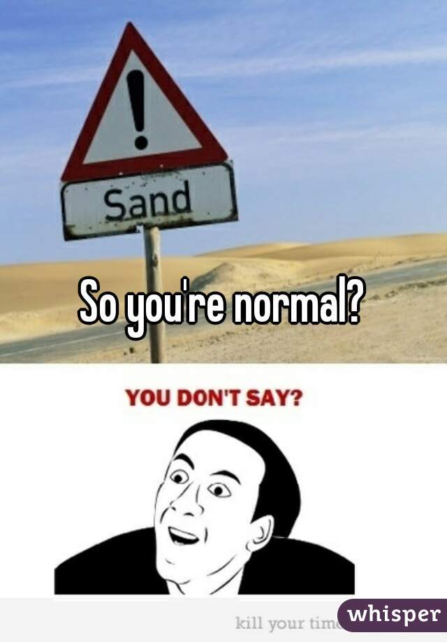 So you're normal?