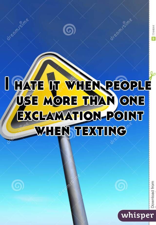 I hate it when people use more than one exclamation point when texting