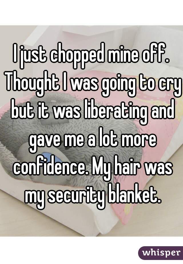 I just chopped mine off. Thought I was going to cry but it was liberating and gave me a lot more confidence. My hair was my security blanket.