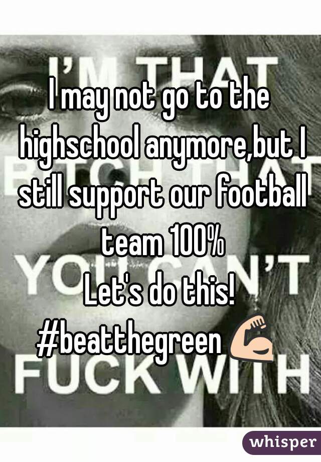 I may not go to the highschool anymore,but I still support our football team 100%
Let's do this!
#beatthegreen💪  
