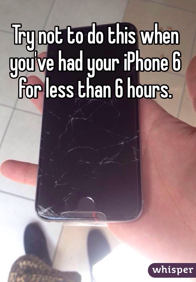 Try not to do this when you've had your iPhone 6 for less than 6 hours. 