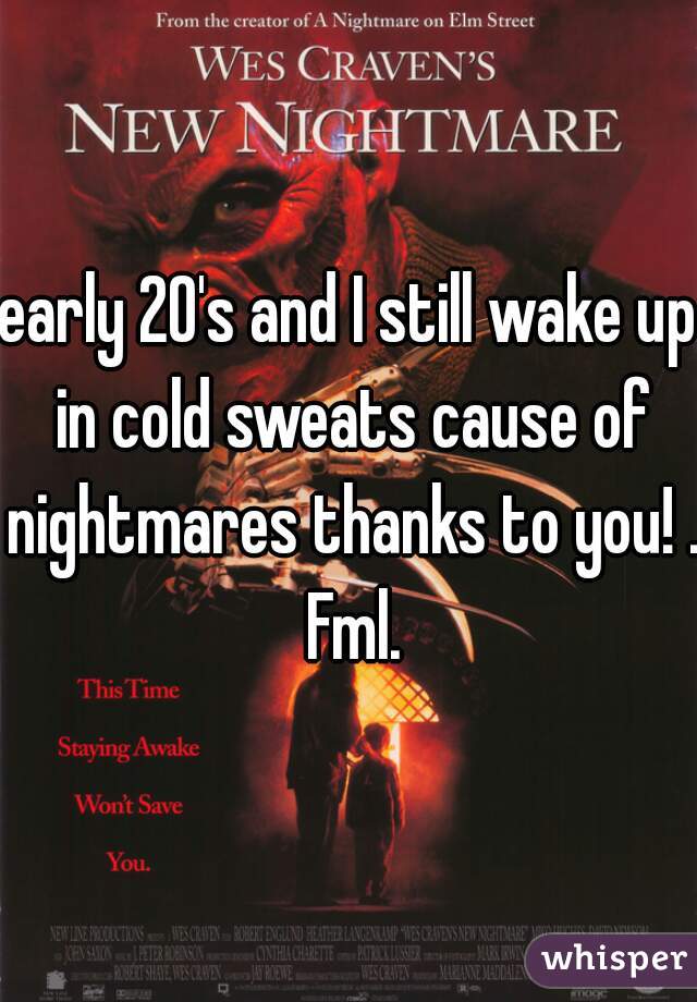 early 20's and I still wake up in cold sweats cause of nightmares thanks to you! .  Fml. 