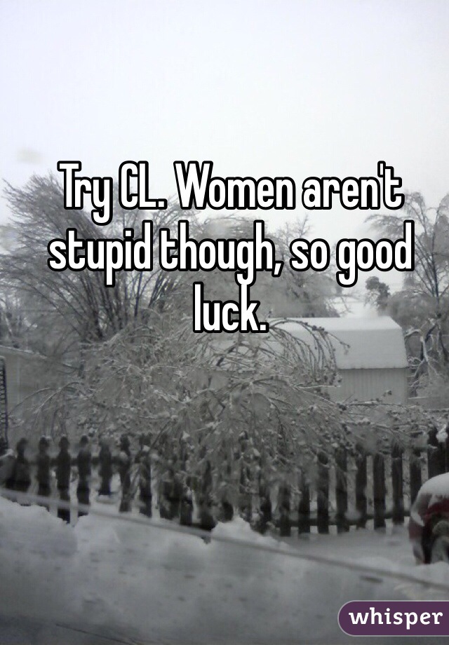Try CL. Women aren't stupid though, so good luck. 