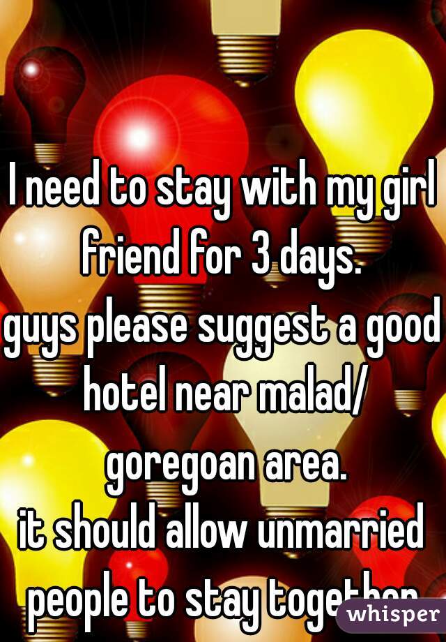 I need to stay with my girl friend for 3 days. 
guys please suggest a good hotel near malad/ goregoan area.
it should allow unmarried people to stay together.
