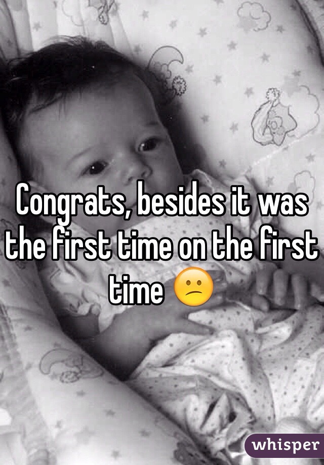 Congrats, besides it was the first time on the first time 😕