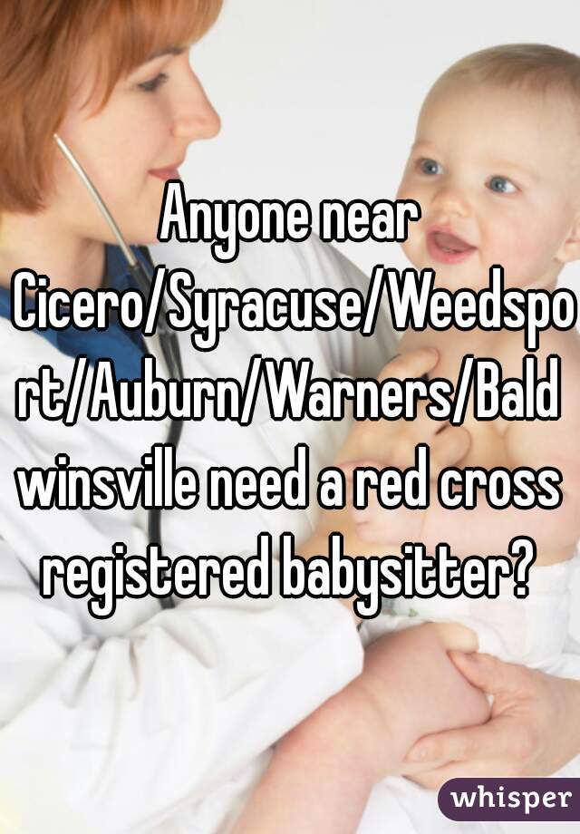Anyone near Cicero/Syracuse/Weedsport/Auburn/Warners/Baldwinsville need a red cross registered babysitter? 