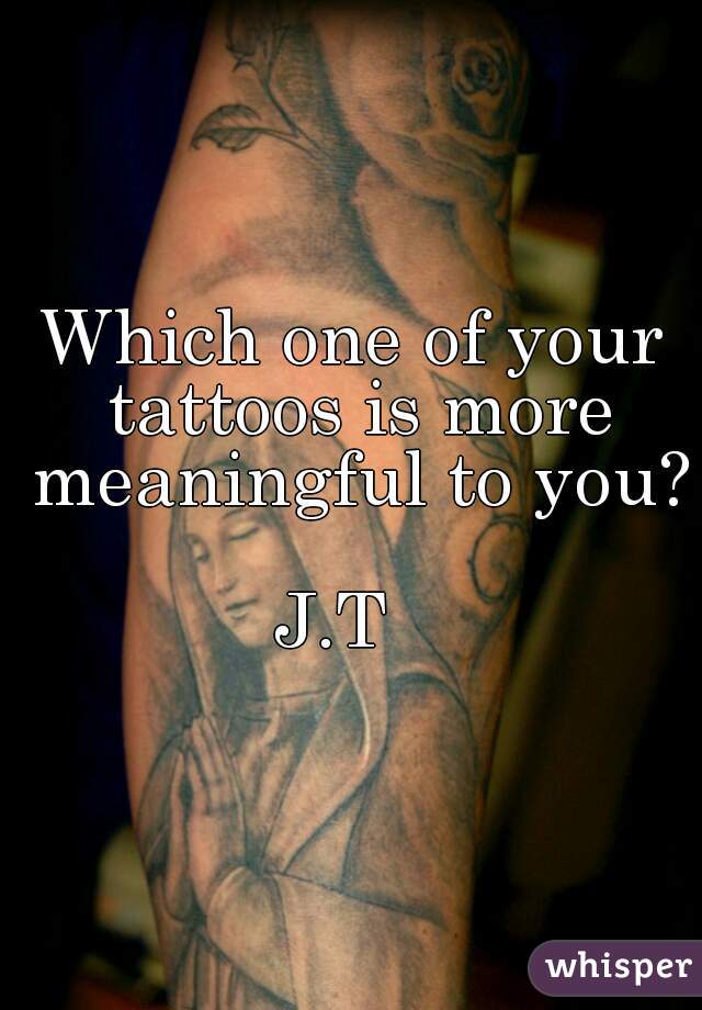 Which one of your tattoos is more meaningful to you?

                   
  J.T    