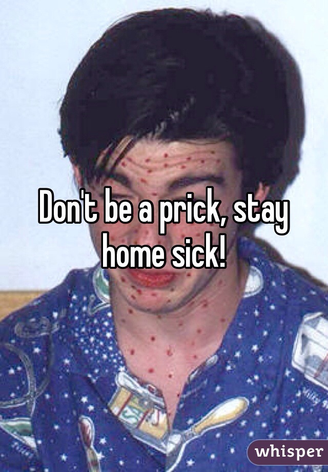 Don't be a prick, stay home sick!