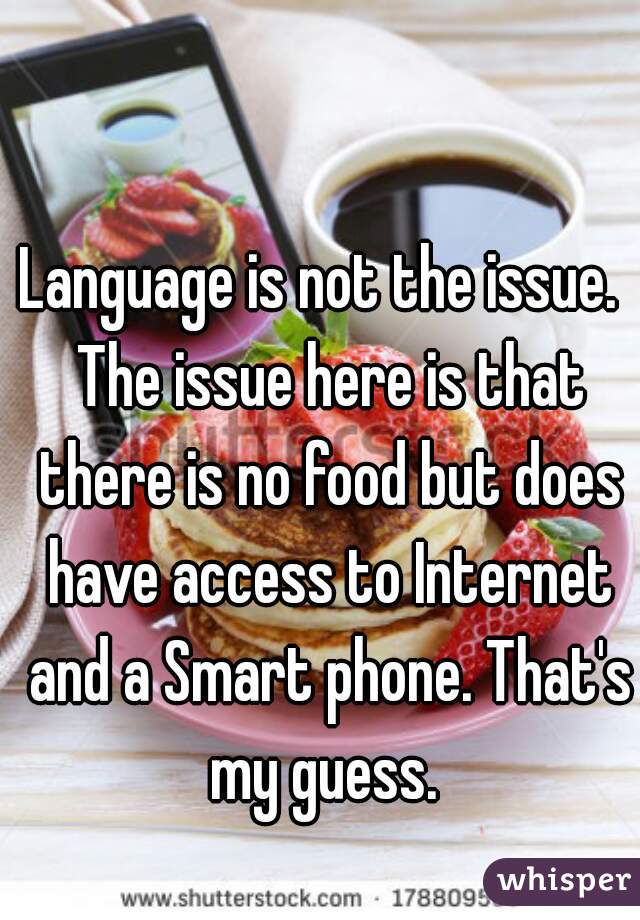 Language is not the issue.  The issue here is that there is no food but does have access to Internet and a Smart phone. That's my guess. 