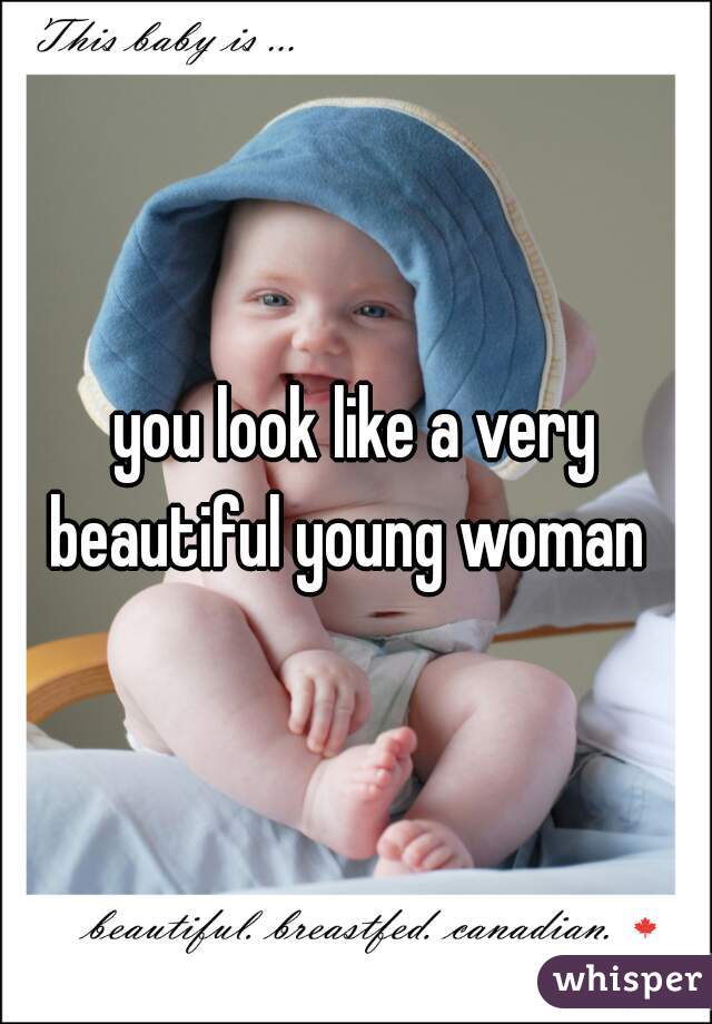 you look like a very beautiful young woman  