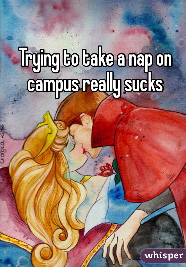 Trying to take a nap on campus really sucks 