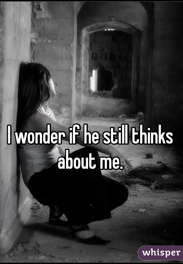 I wonder if he still thinks about me. 