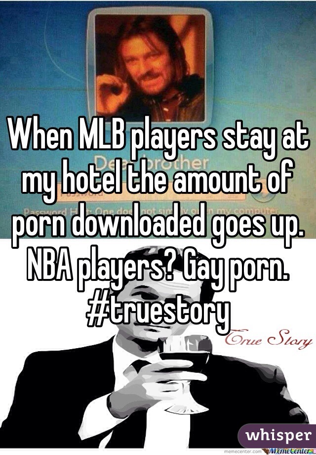 When MLB players stay at my hotel the amount of porn downloaded goes up. NBA players? Gay porn. #truestory