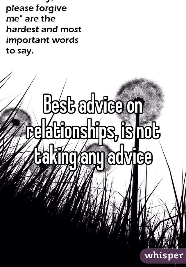 Best advice on relationships, is not taking any advice 