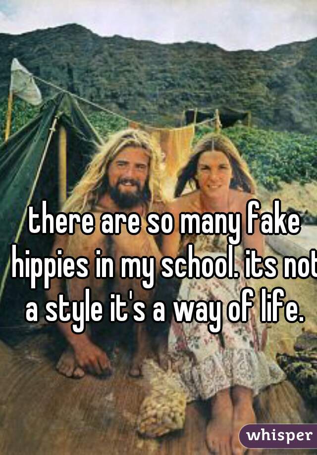 there are so many fake hippies in my school. its not a style it's a way of life. 